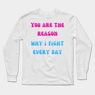 You are the reason why i fight every day Long Sleeve T-Shirt